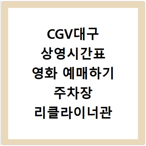 CGV대구 상영시간표 영화 예매하기 주차장 리클라이너관