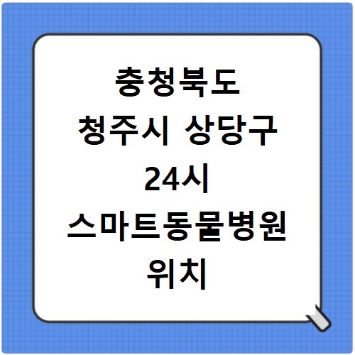 충청북도 청주시 상당구 24시 스마트동물병원 위치 연락처 전화번호