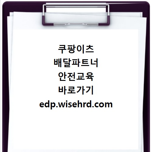 쿠팡이츠 배달파트너 안전교육 바로가기 edp.wisehrd.com