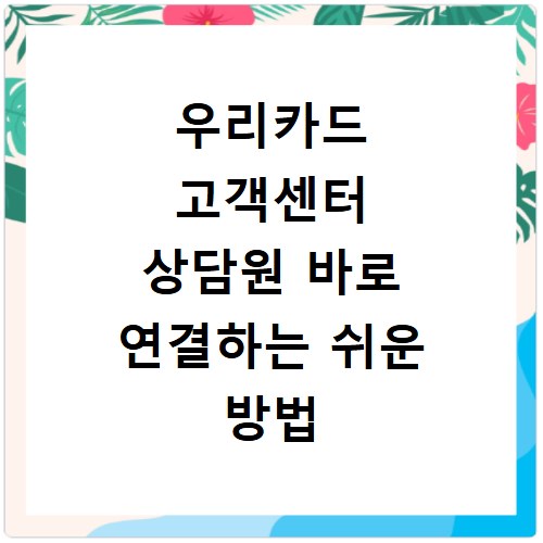 우리카드 고객센터 상담원 바로 연결하는 쉬운 방법