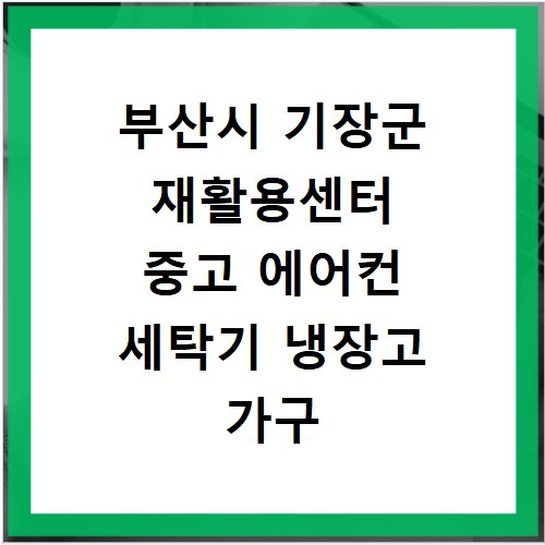 부산시 기장군 재활용센터 중고 에어컨 세탁기 냉장고 가구 무료수거
