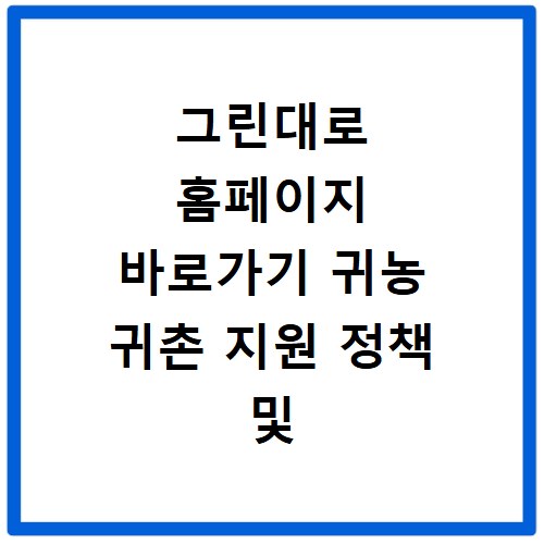그린대로 홈페이지 바로가기 귀농 귀촌 지원 정책 및 맞춤 정보