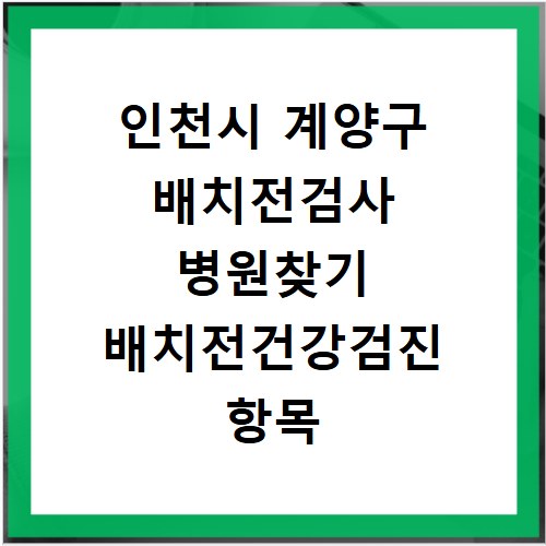 인천시 계양구 배치전검사 병원찾기 배치전건강검진 항목 비용조회