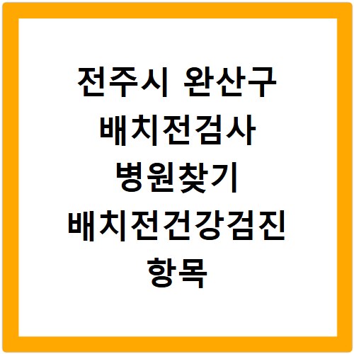 전주시 완산구 배치전검사 병원찾기 배치전건강검진 항목 비용조회