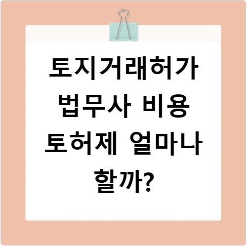 토지거래허가 법무사 비용 토허제 얼마나 할까?