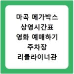 마곡 메가박스 상영시간표 영화 예매하기 주차장 리클라이너관