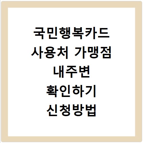국민행복카드 사용처 가맹점 내주변 확인하기 신청방법 보기