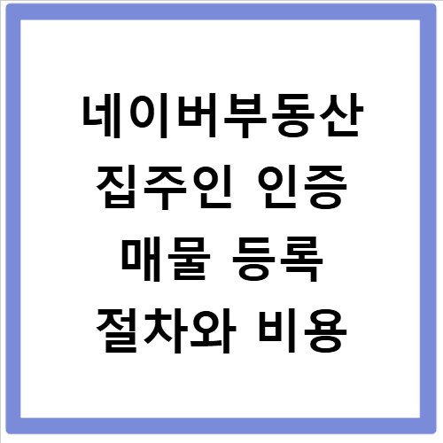 네이버부동산 집주인 인증 매물 등록 절차와 비용
