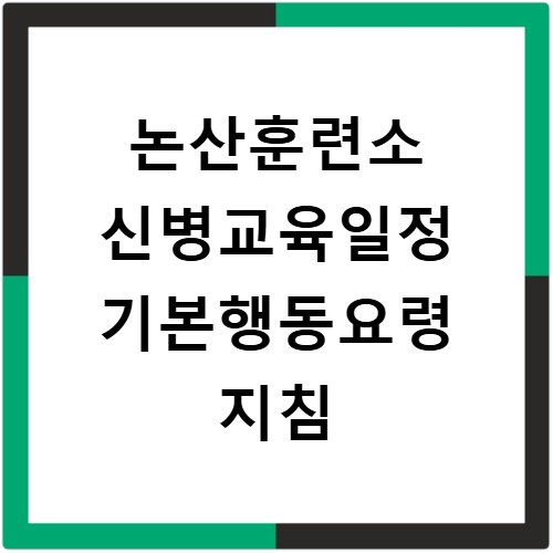 논산훈련소 신병교육일정 기본행동요령 지침
