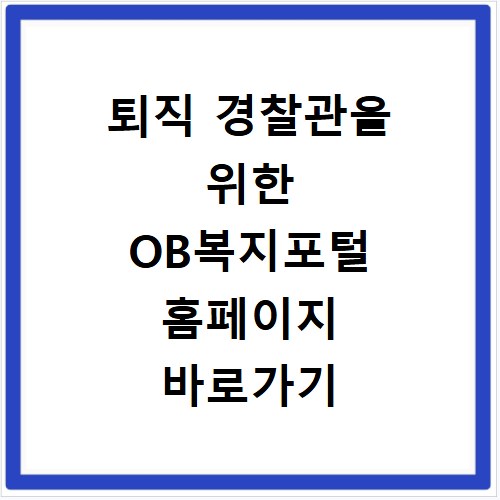 퇴직 경찰관을 위한 OB복지포털 홈페이지 바로가기 https://obpolbokji.ezwel.com