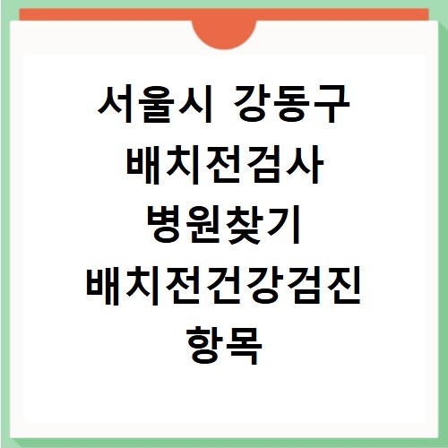 서울시 강동구 배치전검사 병원찾기 배치전건강검진 항목 비용조회
