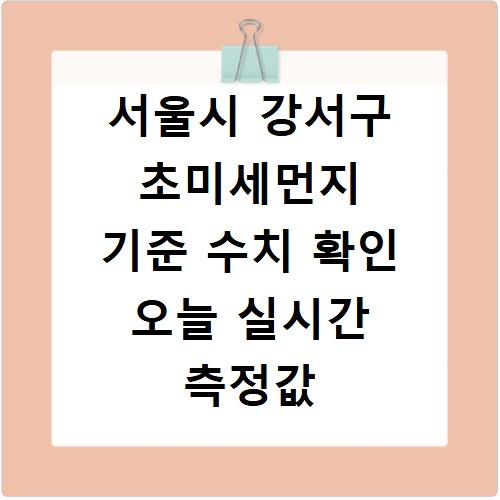 서울시 강서구 초미세먼지 기준 수치 확인 오늘 실시간 측정값 확인하기