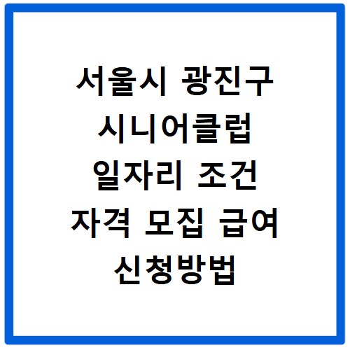 서울시 광진구 시니어클럽 일자리 조건 자격 모집 급여 신청방법