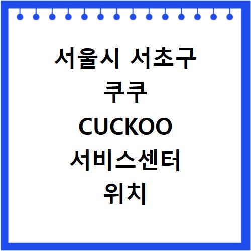 서울시 서초구 쿠쿠 CUCKOO 서비스센터 위치 전화번호 영업시간 AS서비스신청