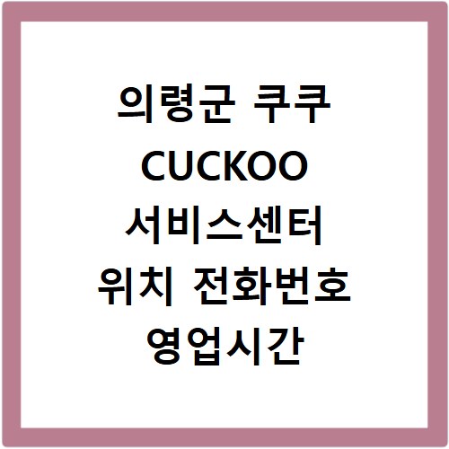 의령군 쿠쿠 CUCKOO 서비스센터 위치 전화번호 영업시간 AS서비스신청
