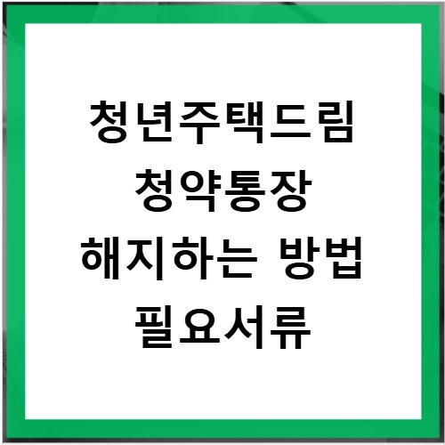 청년주택드림 청약통장 해지하는 방법 필요서류