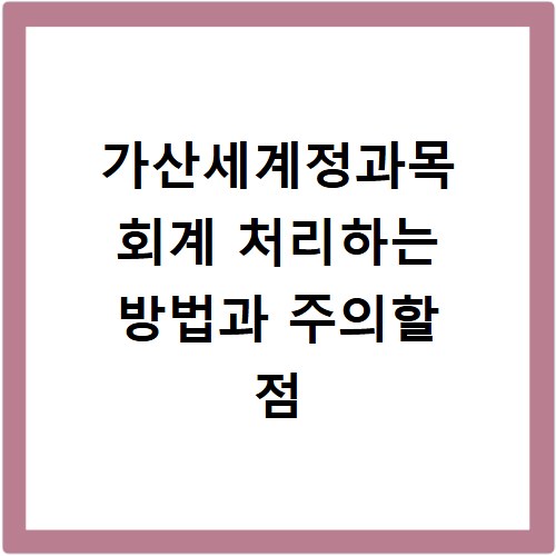 가산세계정과목 회계 처리하는 방법과 주의할 점