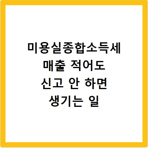 미용실종합소득세 매출 적어도 신고 안 하면 생기는 일