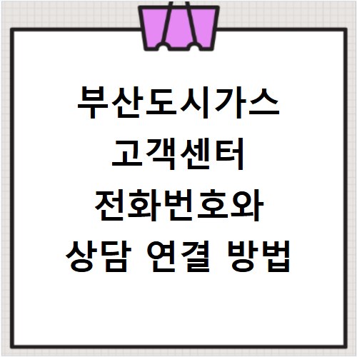 부산도시가스 고객센터 전화번호와 상담 연결 방법