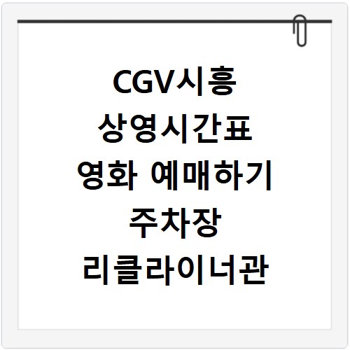 CGV시흥 상영시간표 영화 예매하기 주차장 리클라이너관