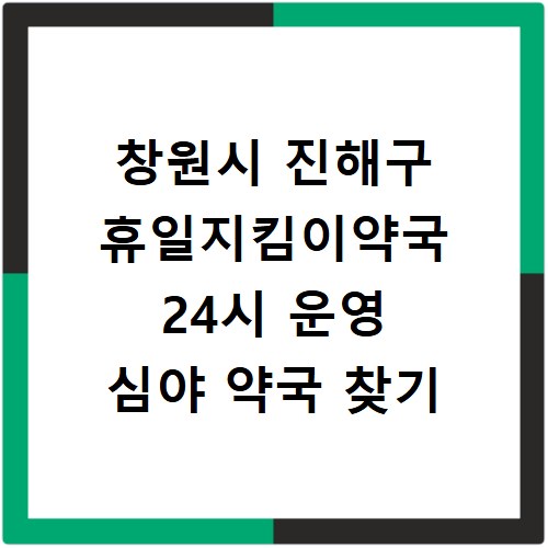 창원시 진해구 휴일지킴이약국 24시 운영 심야 약국 찾기