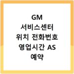 GM 서비스센터 위치 전화번호 영업시간 AS 예약 접수