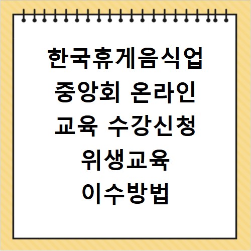 한국휴게음식업 중앙회 온라인 교육 수강신청 위생교육 이수방법