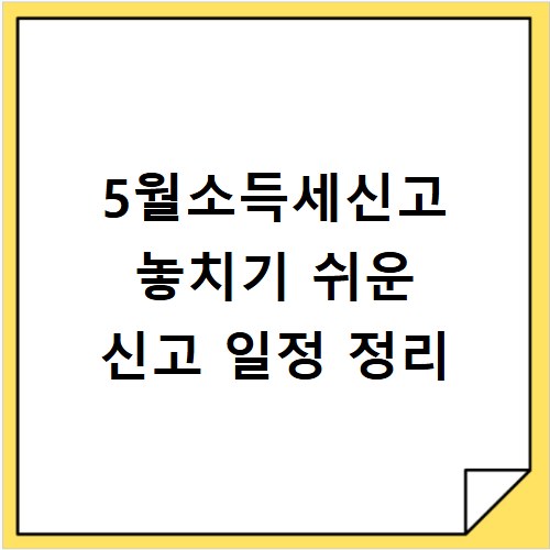 5월소득세신고 놓치기 쉬운 신고 일정 정리