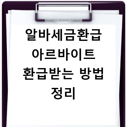 알바세금환급 아르바이트 환급받는 방법 정리