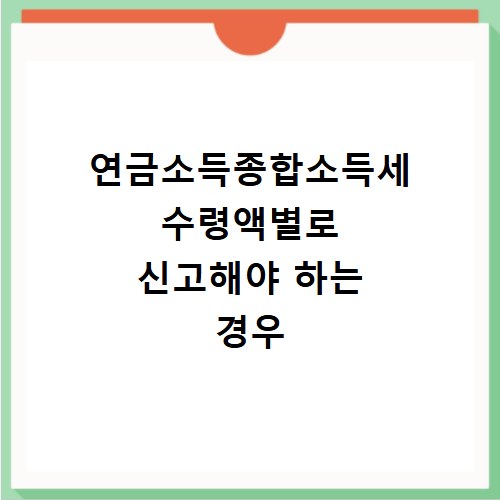연금소득종합소득세 수령액별로 신고해야 하는 경우