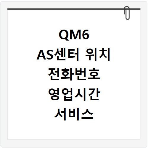 QM6 AS센터 위치 전화번호 영업시간 서비스 신청법