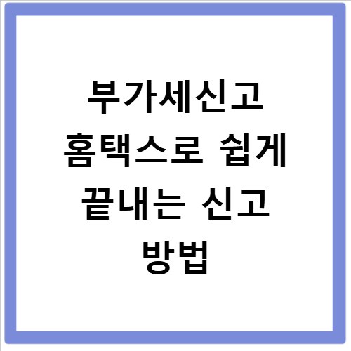 부가세신고 홈택스로 쉽게 끝내는 신고 방법