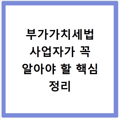 부가가치세법 사업자가 꼭 알아야 할 핵심 정리