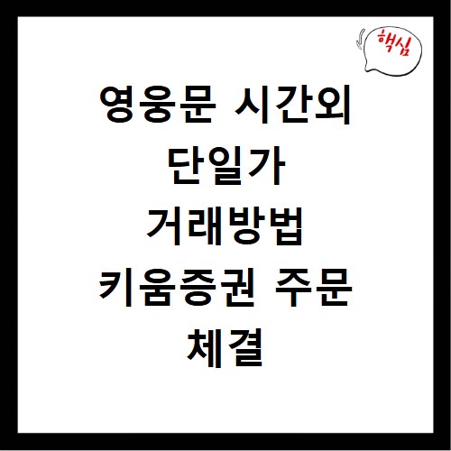 영웅문 시간외 단일가 거래방법 키움증권 주문 체결 확인