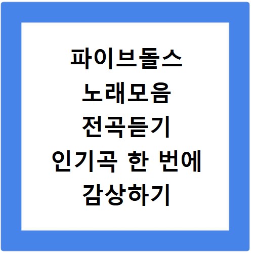 파이브돌스 노래모음 전곡듣기 인기곡 한 번에 감상하기