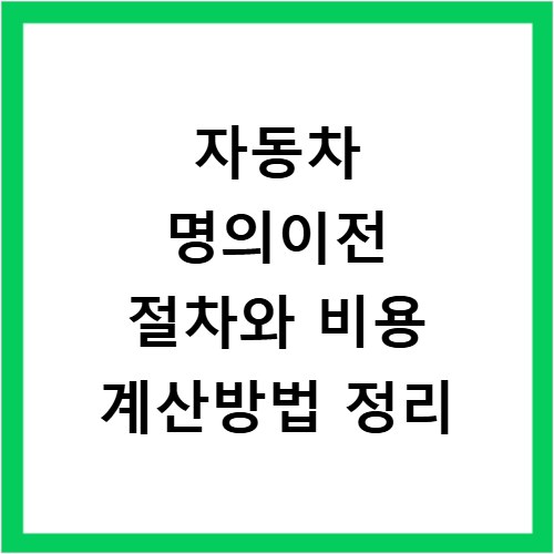 자동차 명의이전 절차와 비용 계산방법 정리