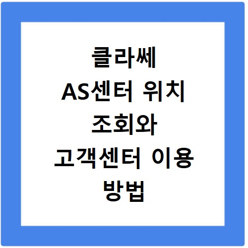 클라쎄 AS센터 위치 조회와 고객센터 이용 방법