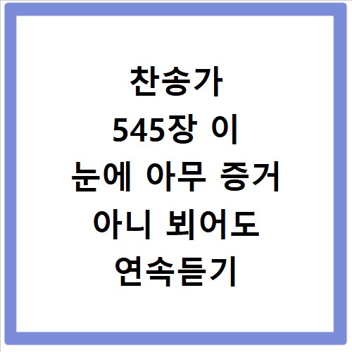 찬송가 545장 이 눈에 아무 증거 아니 뵈어도 연속듣기