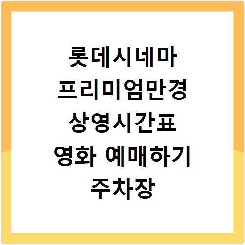 롯데시네마 프리미엄만경 상영시간표 영화 예매하기 주차장 리클라이너관