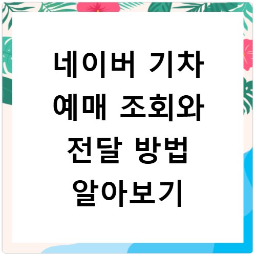 네이버 기차 예매 조회와 전달 방법 알아보기