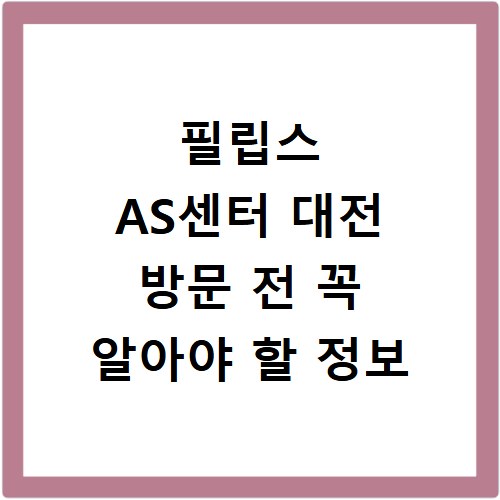 필립스 AS센터 대전 방문 전 꼭 알아야 할 정보