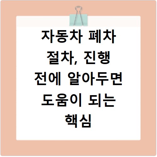 자동차 폐차 절차, 진행 전에 알아두면 도움이 되는 핵심 정보