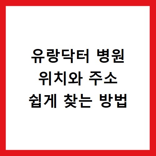 유랑닥터 병원 위치와 주소 쉽게 찾는 방법