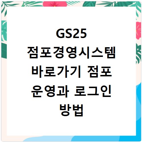 GS25 점포경영시스템 바로가기 점포 운영과 로그인 방법