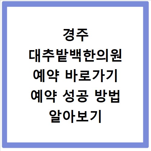 경주 대추밭백한의원 예약 바로가기 예약 성공 방법 알아보기