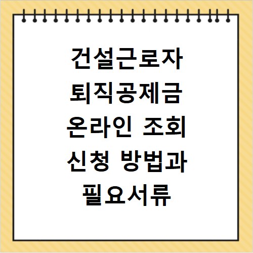 건설근로자 퇴직공제금 온라인 조회 신청 방법과 필요서류