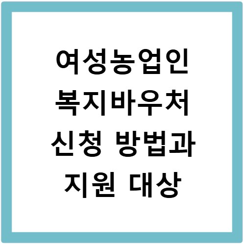 여성농업인 복지바우처 신청 방법과 지원 대상