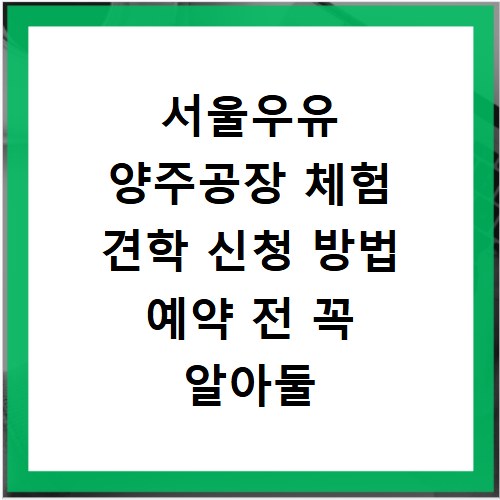 서울우유 양주공장 체험 견학 신청 방법 예약 전 꼭 알아둘 정보