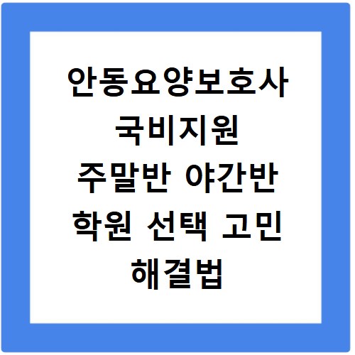 안동요양보호사 국비지원 주말반 야간반 학원 선택 고민 해결법