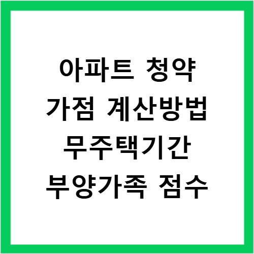 아파트 청약 가점 계산방법 무주택기간 부양가족 점수